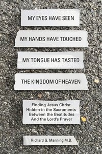 bokomslag My Eyes Have Seen My Hands Have Touched My Tongue Has Tasted The Kingdom of Heaven