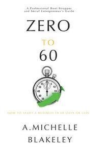 Zero to 60: How to start a business in 60 days or less 1