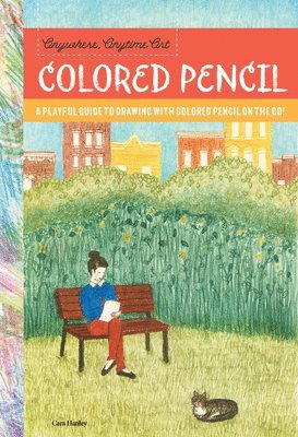 Cara Hanley - Anywhere, Anytime Art: Colored Pencil: A Playful Guide to Drawing with Colored Pencil on the Go!, Häftad
