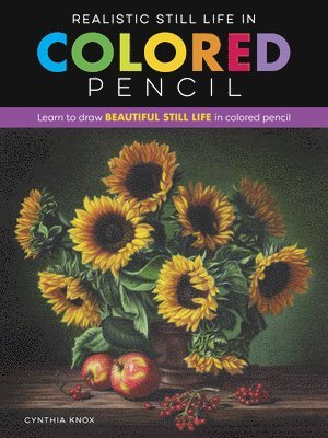 Realistic Still Life in Colored Pencil: Learn to Draw Beautiful Still Life in Colored Pencil