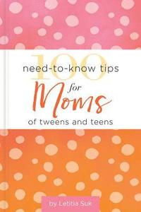 bokomslag 100 Need-to-Know Tips for Moms of Tweens and Teens
