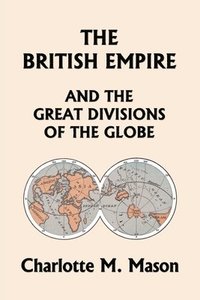 bokomslag The British Empire and the Great Divisions of the Globe, Book II in the Ambleside Geography Series (Yesterday's Classics)