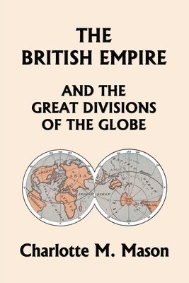Charlotte M Mason, Charlotte M. Mason - British Empire and the Great Divisions of the Globe, Book II in the Ambleside Geography Series (Yesterday's Classics), Häftad
