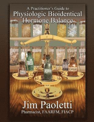 Jim Paoletti - Practitioner's Guide to Physiologic Bioidentical Hormone Balance, Häftad