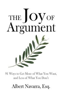 bokomslag The Joy of Argument: 91 Ways to Get More of What You Want, and Less of What You Don't