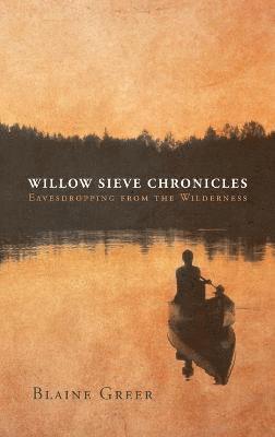 Blaine Greer - Willow Sieve Chronicles-Eavesdropping from the Wilderness, Inbunden