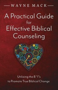 bokomslag A Practical Guide for Effective Biblical Counseling: Utilizing the 8 Is to Promote True Biblical Change