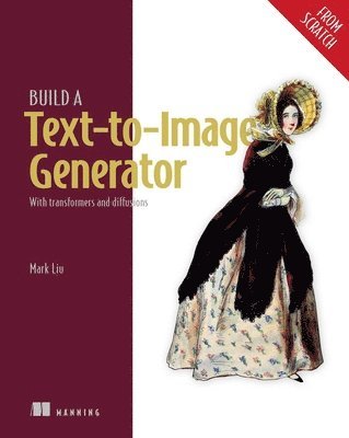 Mark Liu - Build a Text-To-Image Generator (from Scratch): With Transformers and Diffusions, Häftad