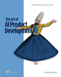 bokomslag The Art of AI Product Development: Delivering business value with AI