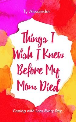 Ty Alexander - Things I Wish I Knew Before My Mom Died, Häftad
