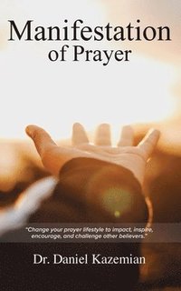 bokomslag Manifestation of Prayer: Change your prayer lifestyle to Impact, Inspire, encourage, and challenge other believers.