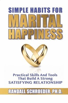 Randall Schroeder - Simple Habits for Marital Happiness: Practical Skills and Tools That Build a Strong Satisfying Relationship, Häftad
