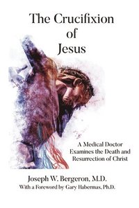 bokomslag The Crucifixion of Jesus: A Medical Doctor Examines the Death and Resurrection of Christ