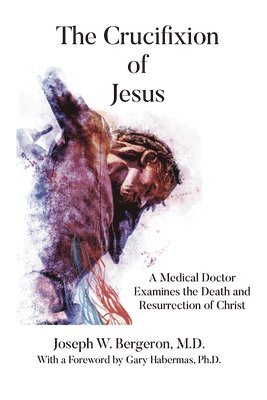 The Crucifixion of Jesus: A Medical Doctor Examines the Death and Resurrection of Christ 1