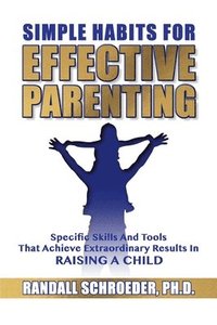 bokomslag Simple Habits for Effective Parenting: Specific Skills and Tools That Achieve Extraordinary Results in Raising a Child