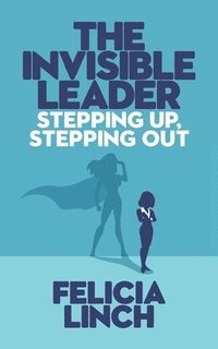 bokomslag The Invisible Leader: Stepping Up, Stepping Out