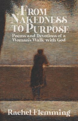 Rachel Flemming - From Nakedness to Purpose: Poems and Devotions of a Woman's Walk with God, Häftad