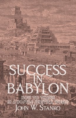 John W. Stanko - Success in Babylon: How to Thrive in a Hostile Spiritual World, Häftad