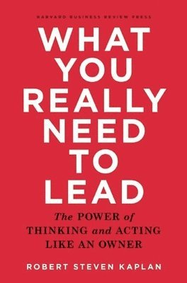 Robert S. Kaplan, Robert S Kaplan - What You Really Need to Lead, Inbunden