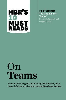 HBR's 10 Must Reads on Teams (with featured article "The Discipline of Teams," by Jon R. Katzenbach and Douglas K. Smith) 1