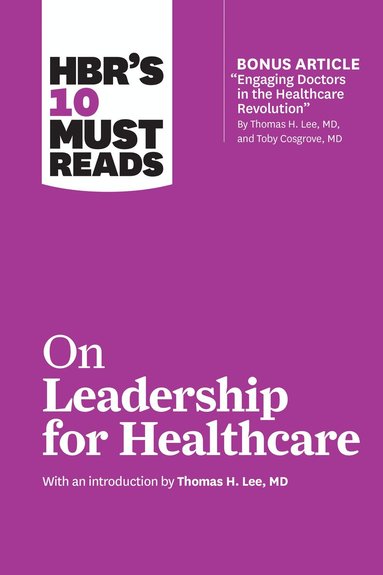 Harvard Business Review, Thomas H. Lee, Daniel Goleman, Peter F. Drucker, John P. Kotter - HBR's 10 Must Reads on Leadership for Healthcare (with bonus article by Thomas H. Lee, MD, and Toby Cosgrove, MD), Inbunden