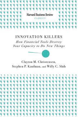 Clayton M. Christensen, Stephen P. Kaufman, Willy C. Shih - Innovation Killers: How Financial Tools Destroy Your Capacity to Do New Things, Häftad