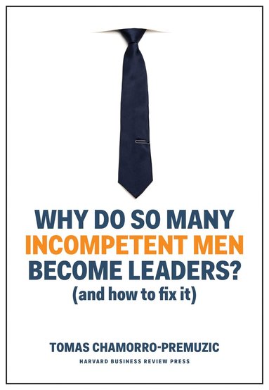 Tomas Chamorro-Premuzic - Why Do So Many Incompetent Men Become Leaders?, Inbunden