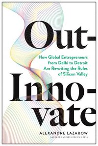 bokomslag Out-Innovate: How Global Entrepreneurs--from Delhi to Detroit--Are Rewriting the Rules of Silicon Valley