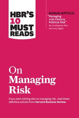 HBR's 10 Must Reads on Managing Risk (with bonus article &quot;Managing 21st-Century Political Risk&quot; by Condoleezza Rice and Amy Zegart) 1