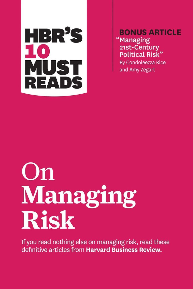 HBR's 10 Must Reads on Managing Risk (with bonus article &quot;Managing 21st-Century Political Risk&quot; by Condoleezza Rice and Amy Zegart) 1