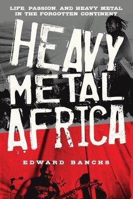 Heavy Metal Africa: Life, Passion, and Heavy Metal in the Forgotten Continent 1