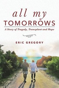 bokomslag All My Tomorrows: A Story of Tragedy, Transplant and Hope