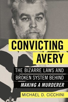 Michael D. Cicchini, Michael D Cicchini - Convicting Avery: The Bizarre Laws and Broken System Behind Making a Murderer, Häftad