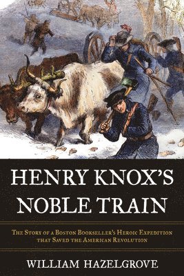 William Elliott Hazelgrove - Henry Knox's Noble Train, Inbunden
