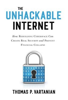 Thomas P. Vartanian, Thomas P Vartanian - Unhackable Internet, Inbunden