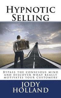 Jody N. Holland - Hypnotic Selling: The science of unlocking what your clients truly want to buy, Häftad