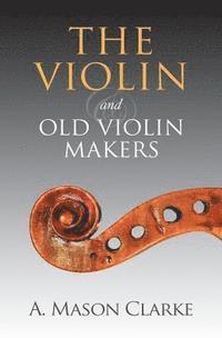 bokomslag The Violin and Old Violin Makers: A Historical & Biographical Account of the Violin