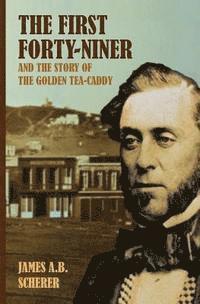 James A. B. Scherer - The First Forty-Niner and the Story of the Golden Tea-Caddy, Häftad