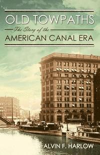 Old Towpaths: The Story of the American Canal Era 1