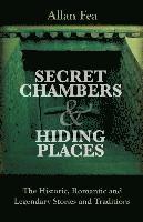 Secret Chambers and Hiding Places: The Historic, Romantic & Legendary Stories & Traditions About Hiding Holes, Secret Chambers, Etc.
