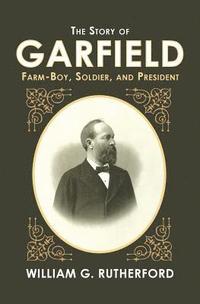 bokomslag The Story of Garfield: Farm-Boy, Soldier, and President