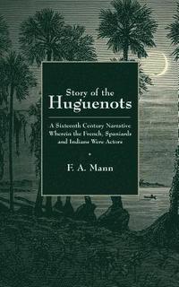 bokomslag Story of the Huguenots: A Sixteenth Century Narrative Wherein the French, Spaniards and Indians Were the Actors