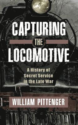 bokomslag Capturing a Locomotive: A History of Secret Service in the Late War