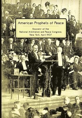 bokomslag American Prophets of Peace: Souvenir of the National Arbitration and Peace Congress, New York, April 1907