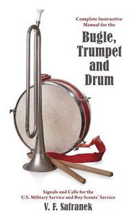 bokomslag Complete Instructive Manual for the Bugle, Trumpet and Drum: Signals and Calls for the US Military Service and Boy Scouts' Service