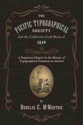 Douglas C. McMurtrie - The Pacific Typographical Society and the California Gold Rush of 1849: A Forgotten Chapter in the History of Typographical Unionism in America, Häftad