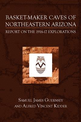 Basket-Maker Caves of Northeastern Arizona: Report on the Explorations, 1916-17 1
