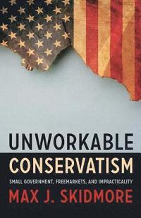 bokomslag Unworkable Conservatism: Small Government, Freemarkets, and Impracticality