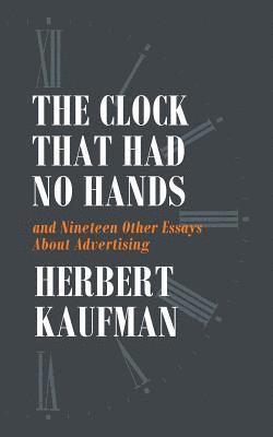 Herbert Kaufman - The Clock That Had No Hands and Nineteen Other Essays About Advertising, Häftad