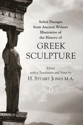H. Stuart Jones M. a. - Select Passages from Ancient Writers: Illustrative of the History of Greek Sculpture, Häftad
